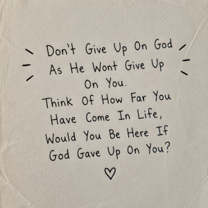 Don’t Give Up on God as He Won’t Give Up on You. Think of How Far You Have Come in Life, Would You Be Here if God Gave Up on You?
